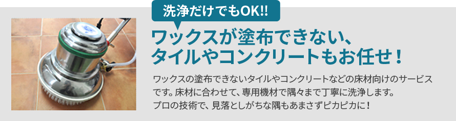 ワックスが塗布できない、タイルやコンクリートもお任せ! ワックスが塗布できない、タイルやコンクリートもお任せ!
